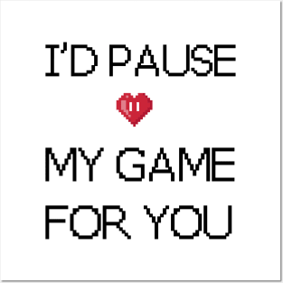 I'd pause my game for you Posters and Art